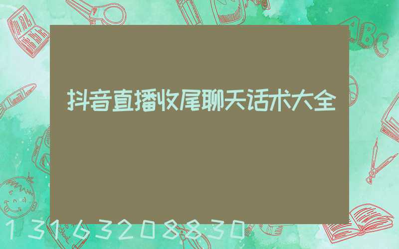 抖音直播收尾聊天话术大全