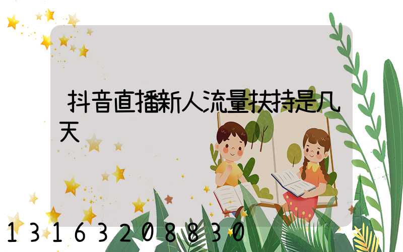 抖音直播新人流量扶持是几天