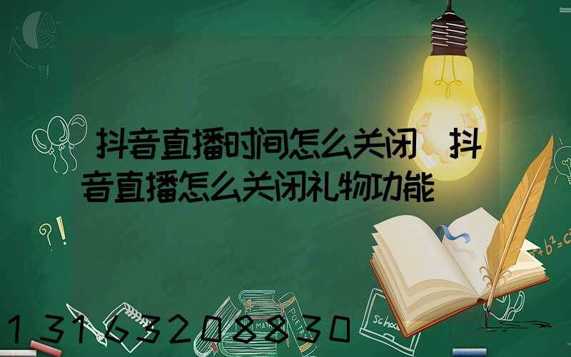 抖音直播时间怎么关闭(抖音直播怎么关闭礼物功能)