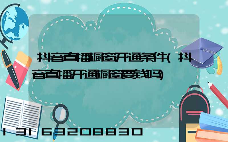 抖音直播橱窗开通条件(抖音直播开通橱窗要钱吗)