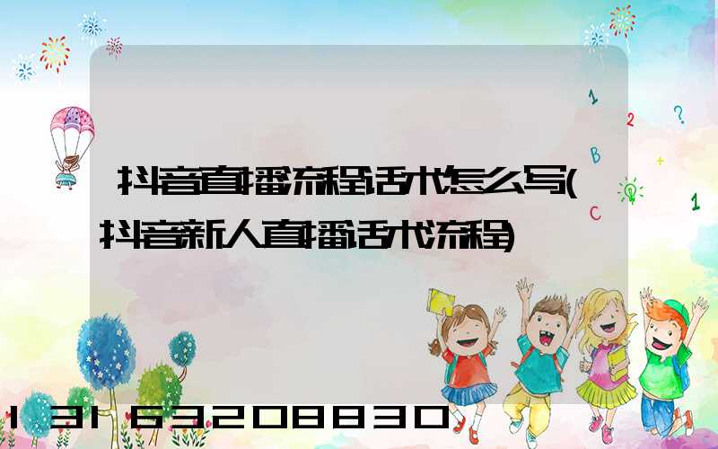 抖音直播流程话术怎么写(抖音新人直播话术流程)
