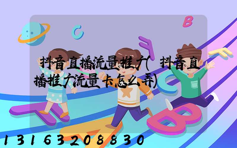 抖音直播流量推广(抖音直播推广流量卡怎么弄)