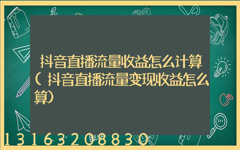 抖音直播流量收益怎么计算(抖音直播流量变现收益怎么算)