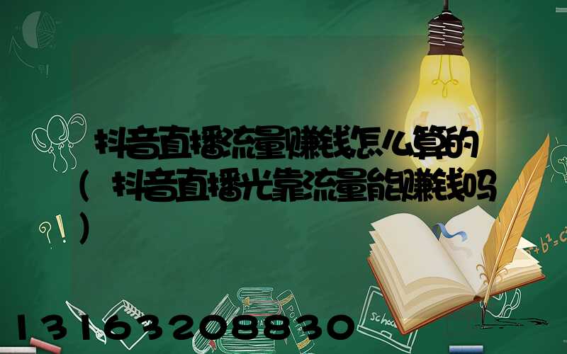 抖音直播流量赚钱怎么算的(抖音直播光靠流量能赚钱吗)