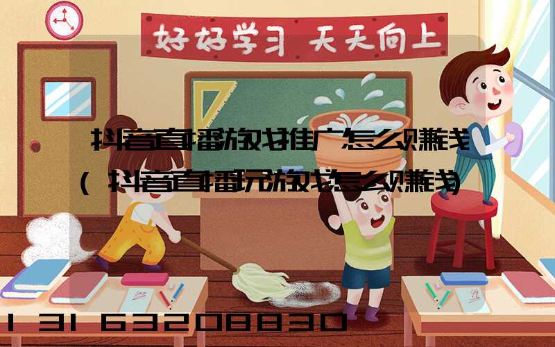 抖音直播游戏推广怎么赚钱(抖音直播玩游戏怎么赚钱)