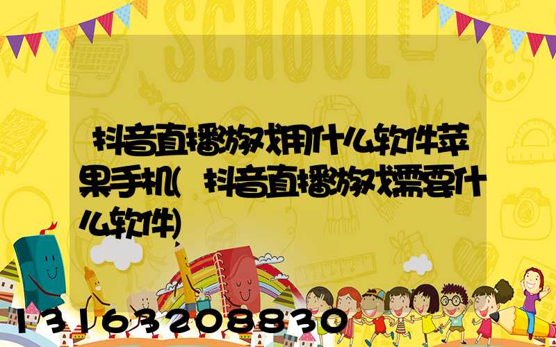 抖音直播游戏用什么软件苹果手机(抖音直播游戏需要什么软件)