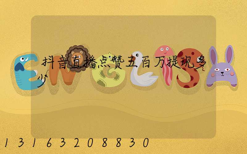 抖音直播点赞五百万提现多少
