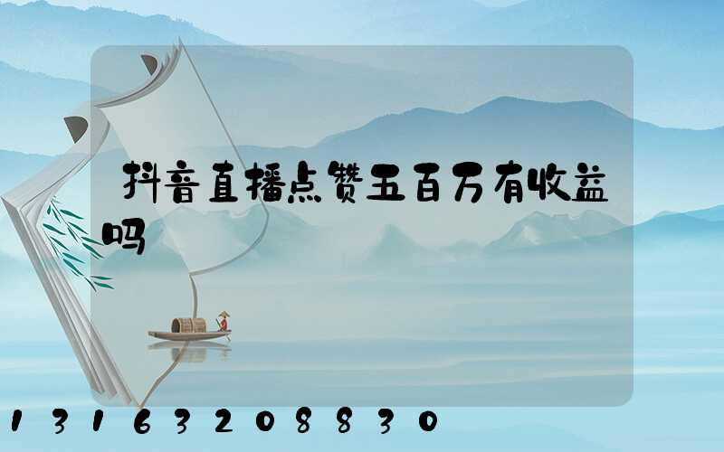 抖音直播点赞五百万有收益吗