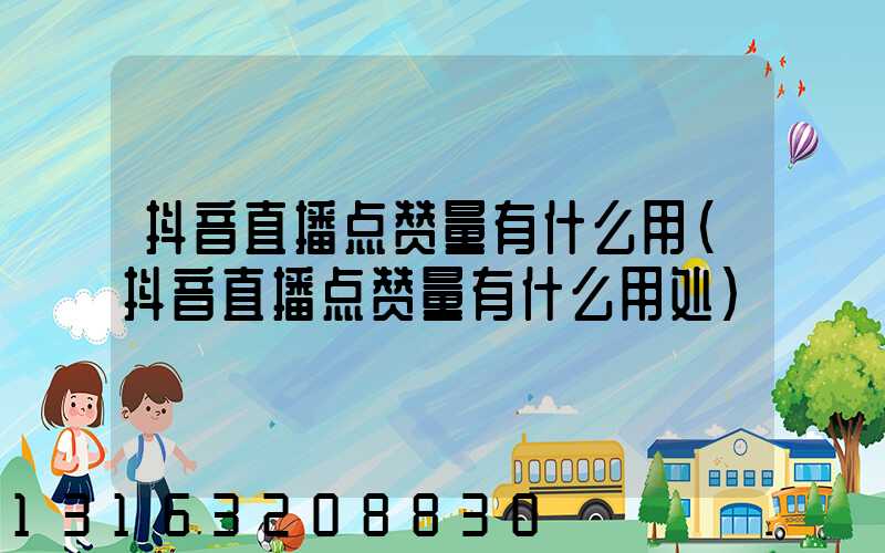 抖音直播点赞量有什么用(抖音直播点赞量有什么用处)