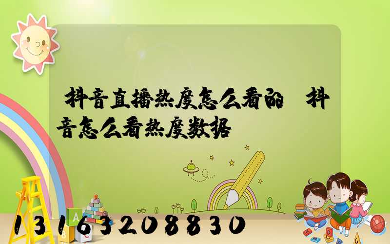 抖音直播热度怎么看的(抖音怎么看热度数据)