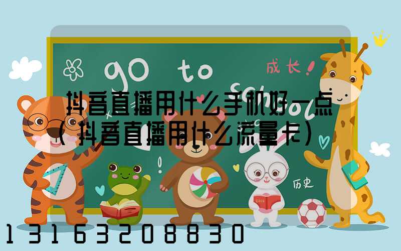 抖音直播用什么手机好一点(抖音直播用什么流量卡)