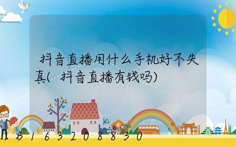 抖音直播用什么手机好不失真(抖音直播有钱吗)