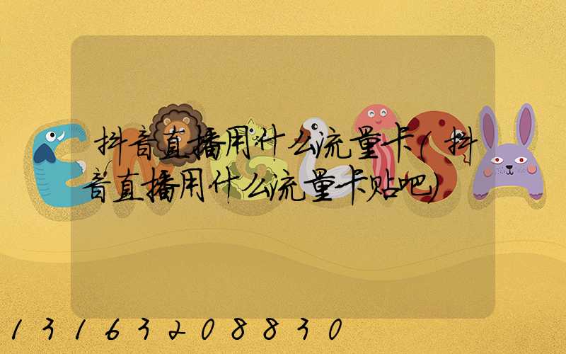 抖音直播用什么流量卡(抖音直播用什么流量卡贴吧)