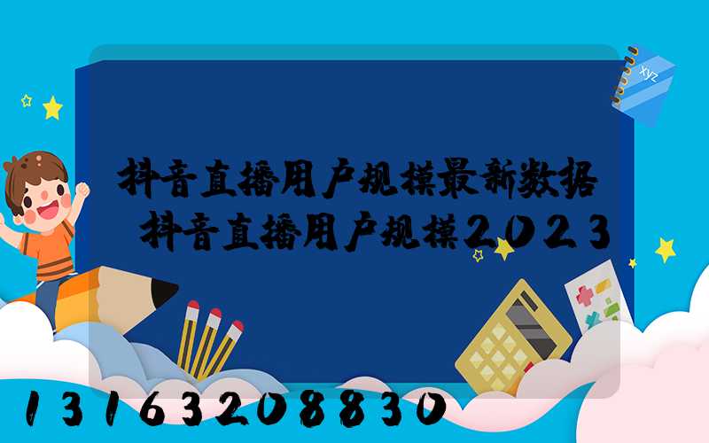 抖音直播用户规模最新数据(抖音直播用户规模2023)