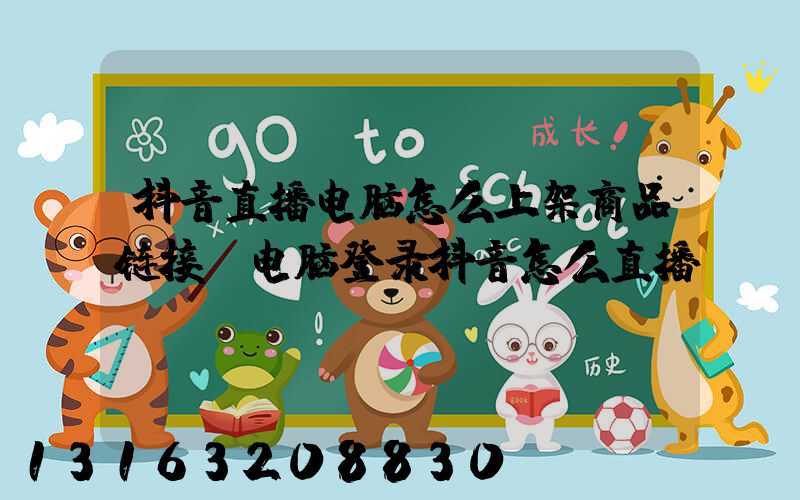 抖音直播电脑怎么上架商品链接(电脑登录抖音怎么直播)