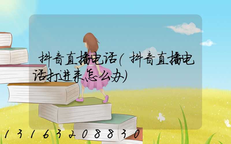 抖音直播电话(抖音直播电话打进来怎么办)
