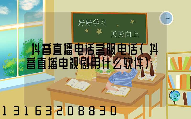 抖音直播电话客服电话(抖音直播电视剧用什么软件)