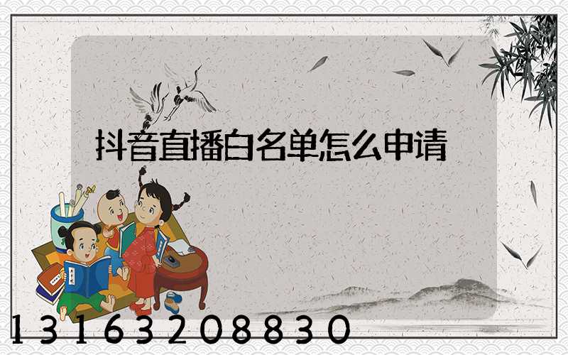 抖音直播白名单怎么申请