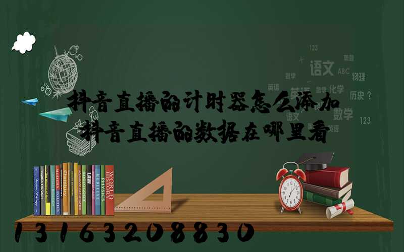 抖音直播的计时器怎么添加(抖音直播的数据在哪里看)