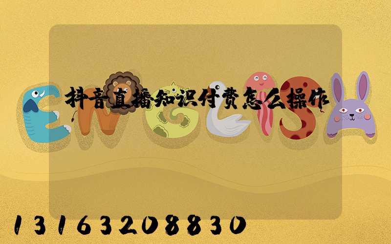 抖音直播知识付费怎么操作