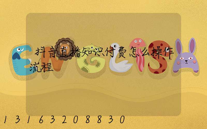抖音直播知识付费怎么操作流程