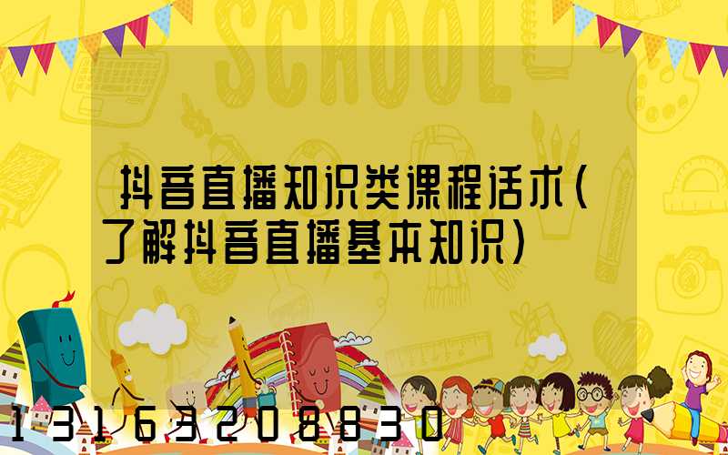 抖音直播知识类课程话术(了解抖音直播基本知识)