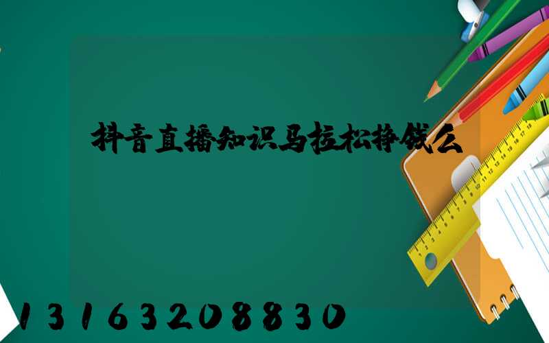 抖音直播知识马拉松挣钱么