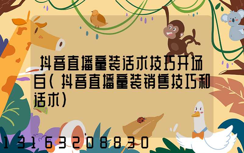 抖音直播童装话术技巧开场白(抖音直播童装销售技巧和话术)
