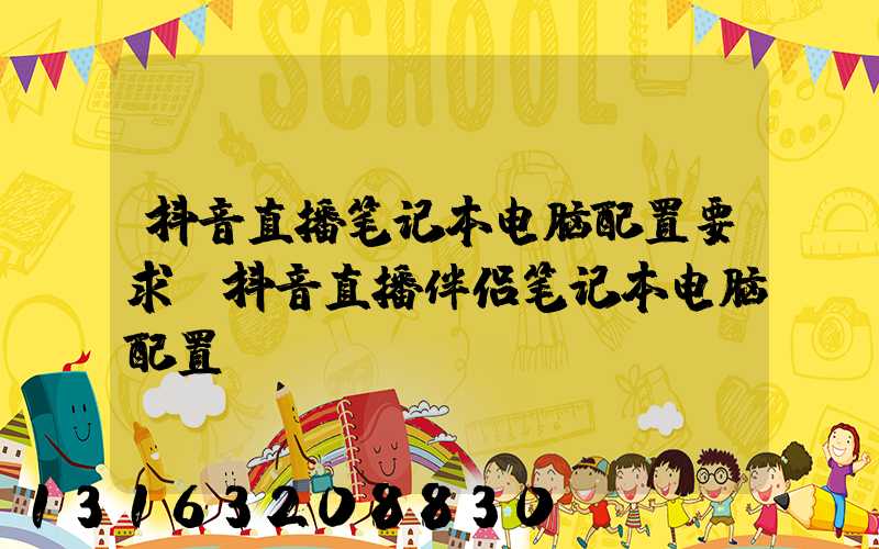 抖音直播笔记本电脑配置要求(抖音直播伴侣笔记本电脑配置)