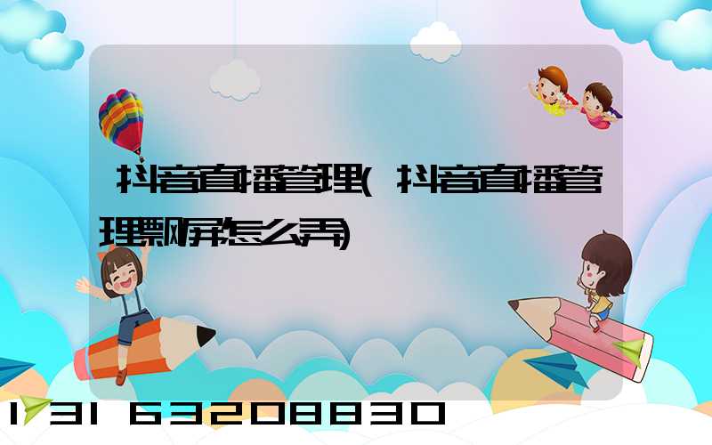 抖音直播管理(抖音直播管理飘屏怎么弄)