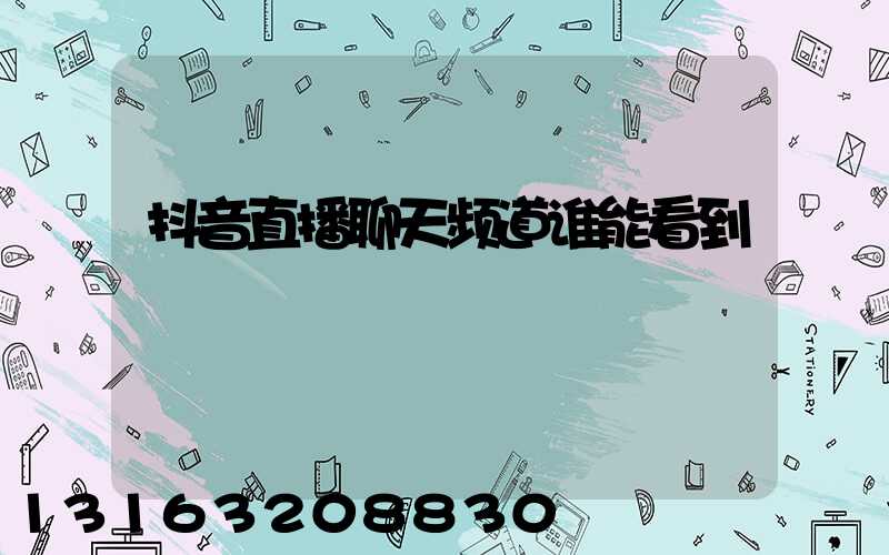 抖音直播聊天频道谁能看到