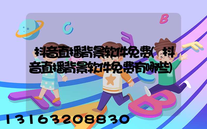 抖音直播背景软件免费(抖音直播背景软件免费有哪些)