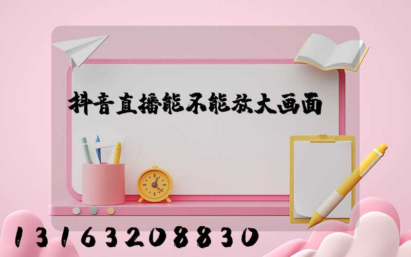 抖音直播能不能放大画面