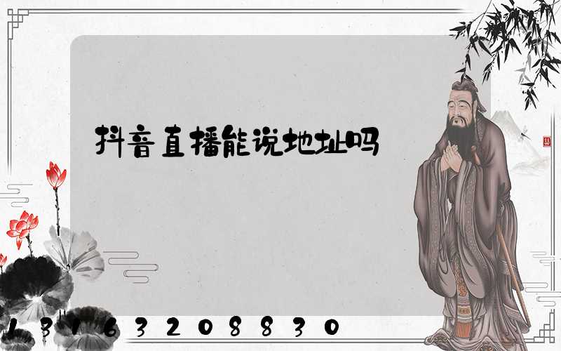 抖音直播能说地址吗