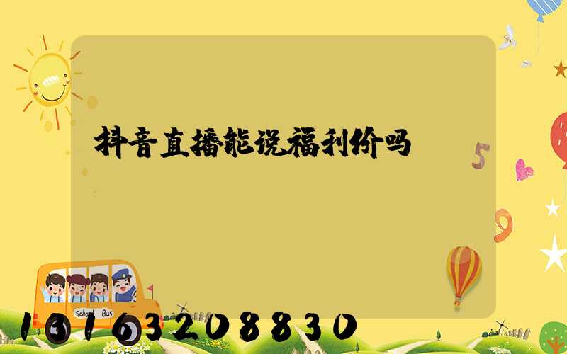 抖音直播能说福利价吗