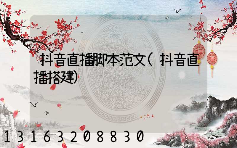 抖音直播脚本范文(抖音直播搭建)