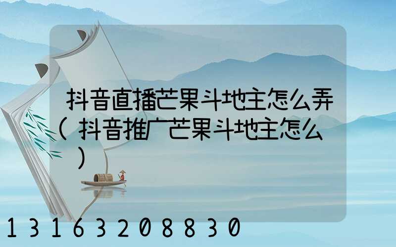 抖音直播芒果斗地主怎么弄(抖音推广芒果斗地主怎么赚钱)