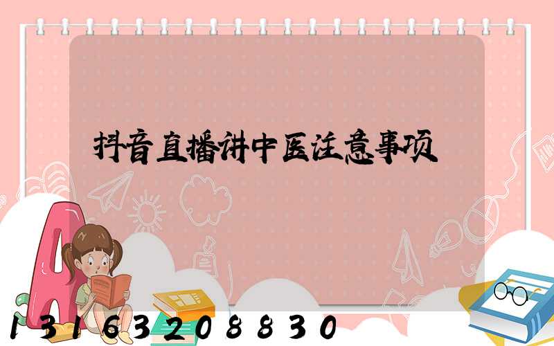 抖音直播讲中医注意事项