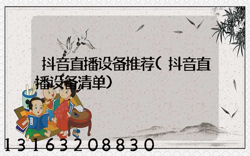 抖音直播设备推荐(抖音直播设备清单)