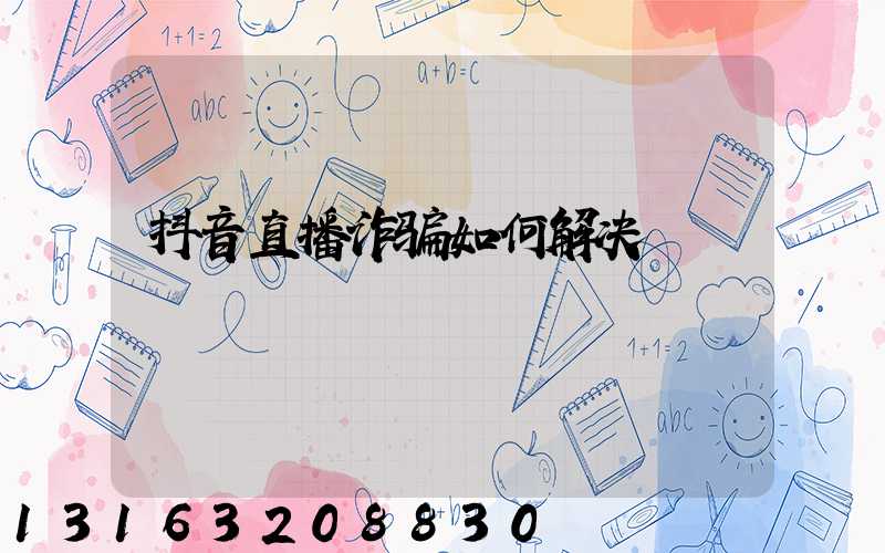 抖音直播诈骗如何解决
