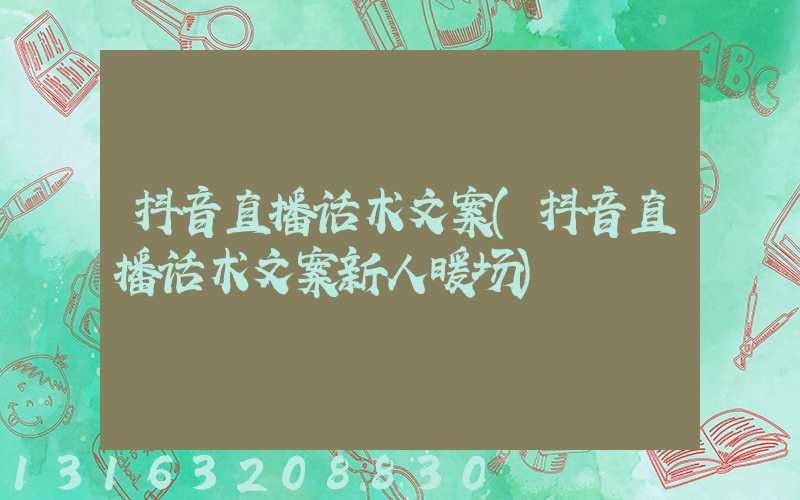 抖音直播话术文案(抖音直播话术文案新人暖场)