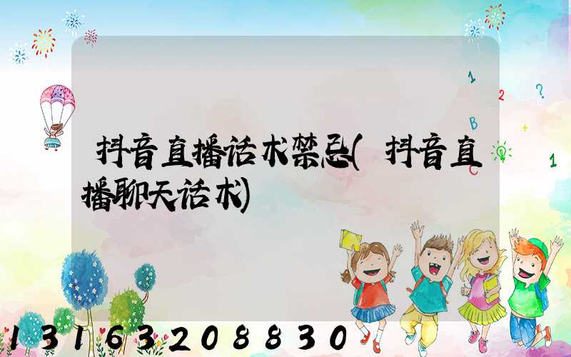 抖音直播话术禁忌(抖音直播聊天话术)