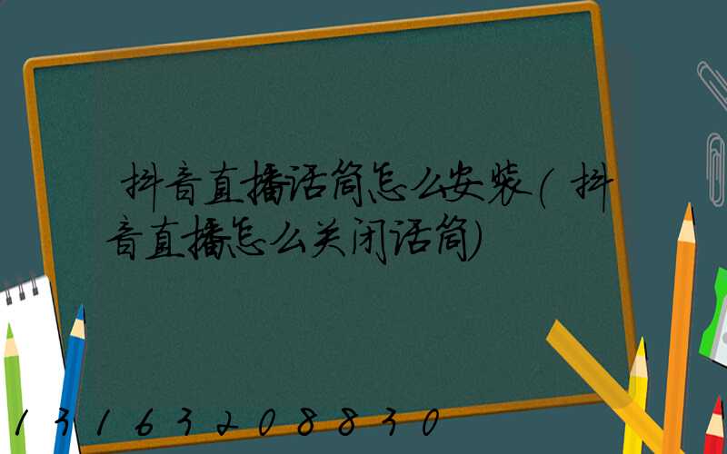 抖音直播话筒怎么安装(抖音直播怎么关闭话筒)
