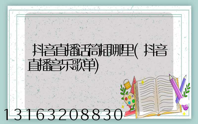 抖音直播话筒插哪里(抖音直播音乐歌单)
