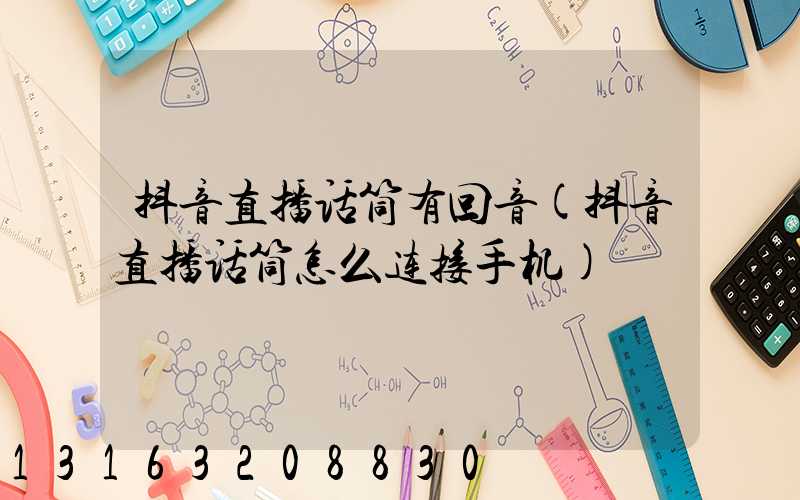 抖音直播话筒有回音(抖音直播话筒怎么连接手机)