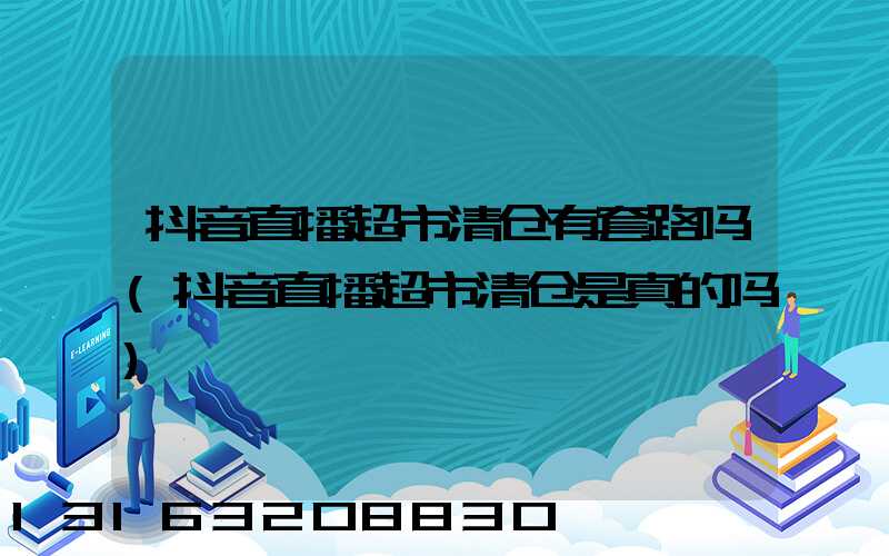 抖音直播超市清仓有套路吗(抖音直播超市清仓是真的吗)