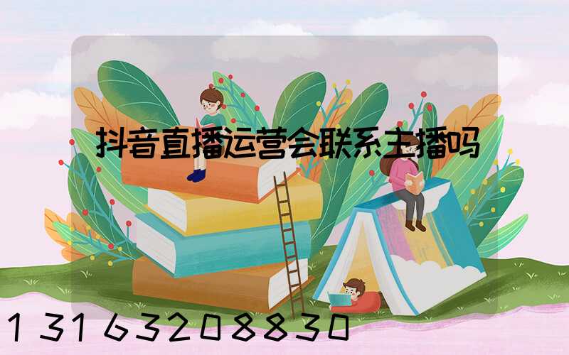 抖音直播运营会联系主播吗