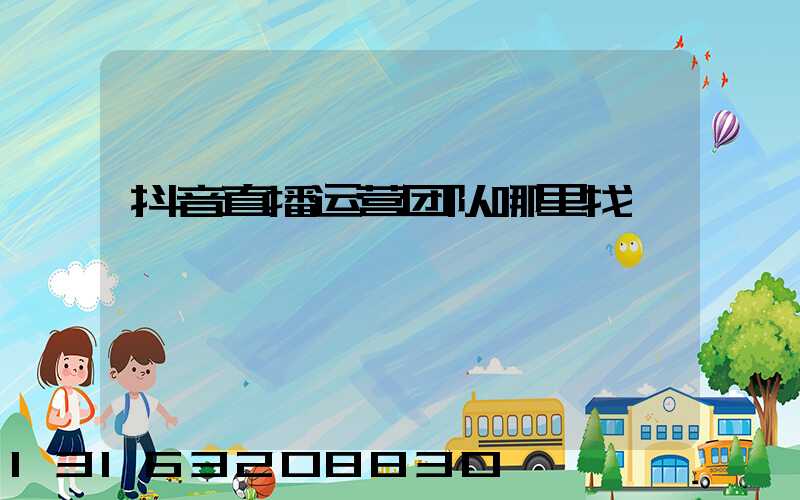 抖音直播运营团队哪里找