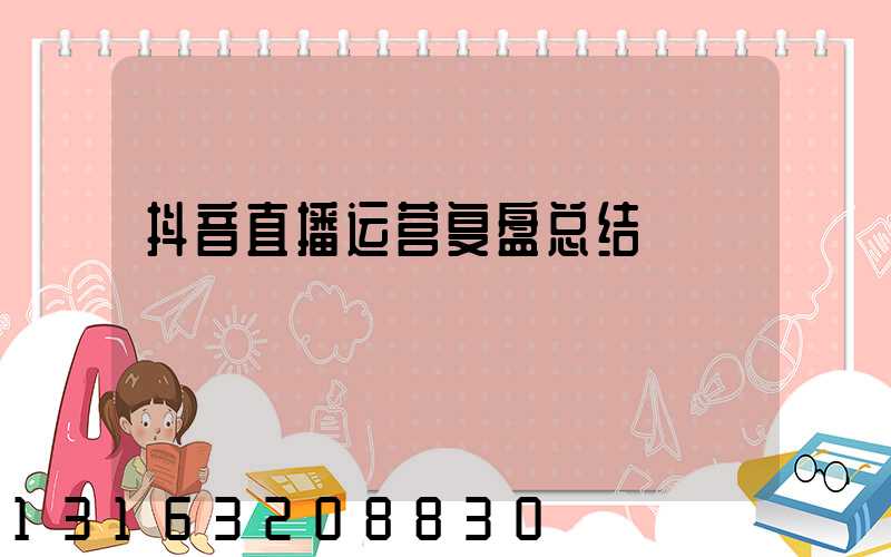 抖音直播运营复盘总结