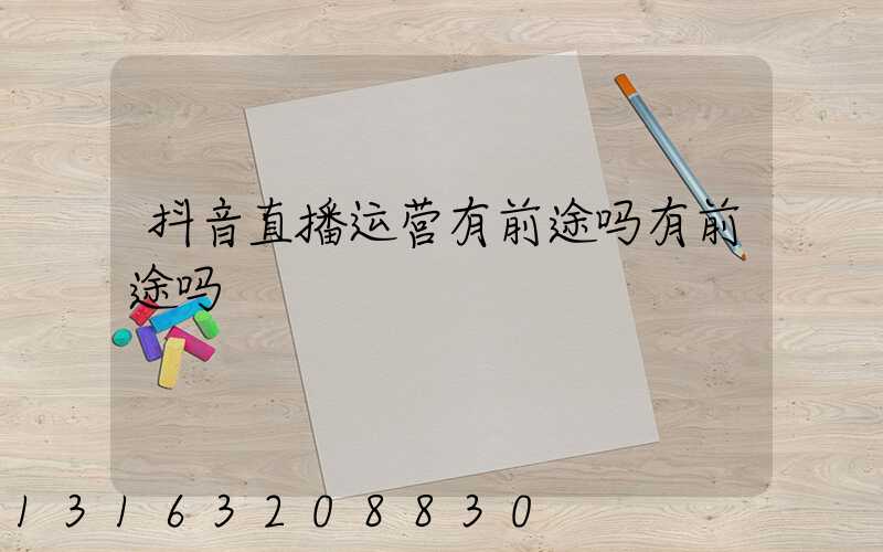 抖音直播运营有前途吗有前途吗